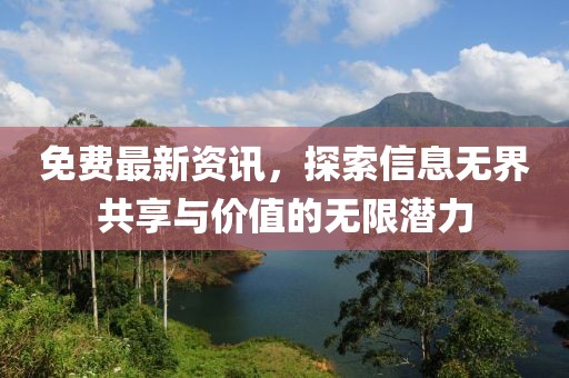 免費(fèi)最新資訊，探索信息無界共享與價(jià)值的無限潛力