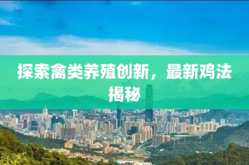 探索禽類養(yǎng)殖創(chuàng)新，最新雞法揭秘