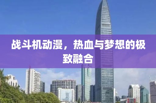 戰(zhàn)斗機動漫，熱血與夢想的極致融合