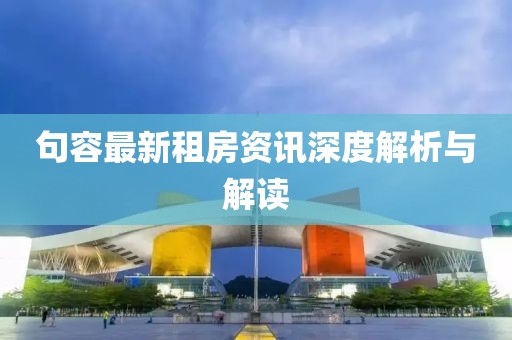 句容最新租房資訊深度解析與解讀