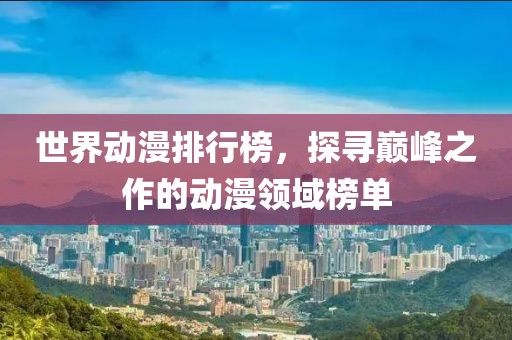 世界動(dòng)漫排行榜，探尋巔峰之作的動(dòng)漫領(lǐng)域榜單