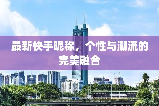 最新快手昵稱，個性與潮流的完美融合