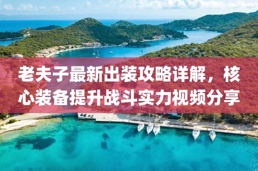 老夫子最新出裝攻略詳解，核心裝備提升戰(zhàn)斗實力視頻分享