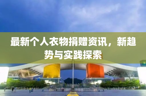 最新個(gè)人衣物捐贈(zèng)資訊，新趨勢(shì)與實(shí)踐探索