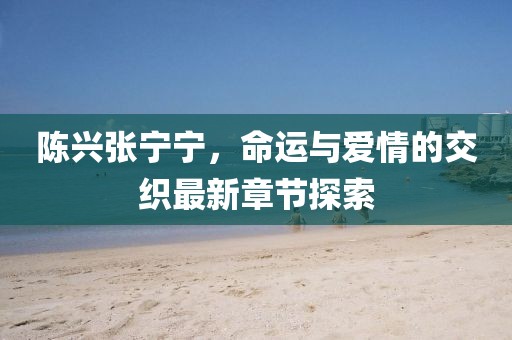 陳興張寧寧，命運與愛情的交織最新章節(jié)探索