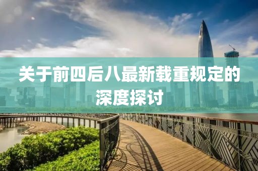 關(guān)于前四后八最新載重規(guī)定的深度探討