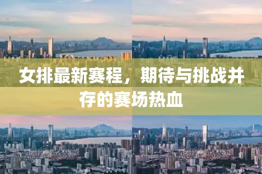 女排最新賽程，期待與挑戰(zhàn)并存的賽場(chǎng)熱血