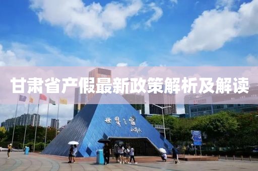 甘肅省產(chǎn)假最新政策解析及解讀
