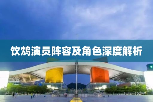 飲鴆演員陣容及角色深度解析