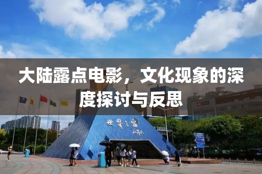 大陸露點電影，文化現(xiàn)象的深度探討與反思