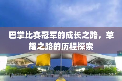 巴掌比賽冠軍的成長(zhǎng)之路，榮耀之路的歷程探索