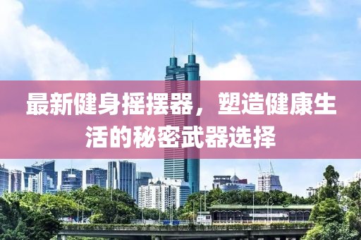 最新健身搖擺器，塑造健康生活的秘密武器選擇