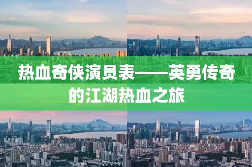 熱血奇?zhèn)b演員表——英勇傳奇的江湖熱血之旅