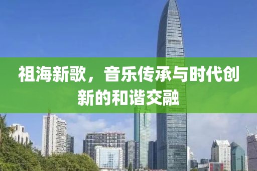 祖海新歌，音樂傳承與時(shí)代創(chuàng)新的和諧交融