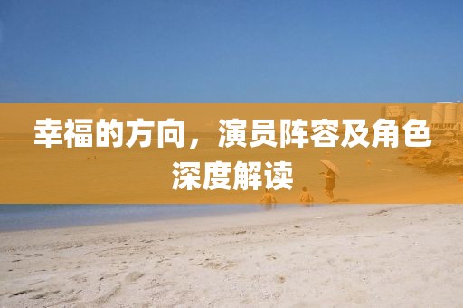 幸福的方向，演員陣容及角色深度解讀