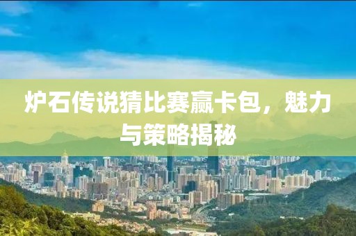 爐石傳說猜比賽贏卡包，魅力與策略揭秘