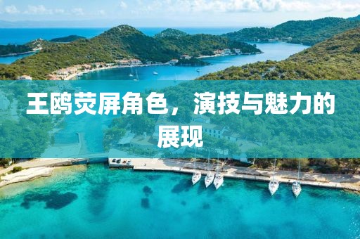 王鷗熒屏角色，演技與魅力的展現(xiàn)