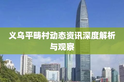 義烏平疇村動(dòng)態(tài)資訊深度解析與觀察