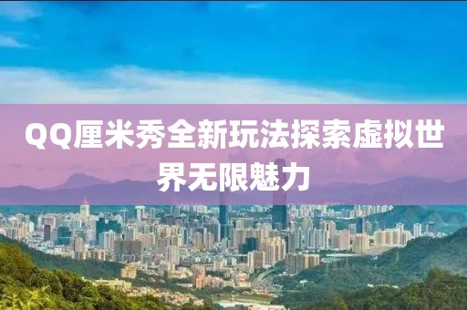 QQ厘米秀全新玩法探索虛擬世界無限魅力