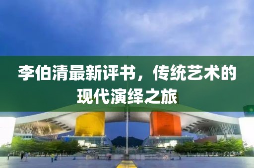 李伯清最新評(píng)書，傳統(tǒng)藝術(shù)的現(xiàn)代演繹之旅