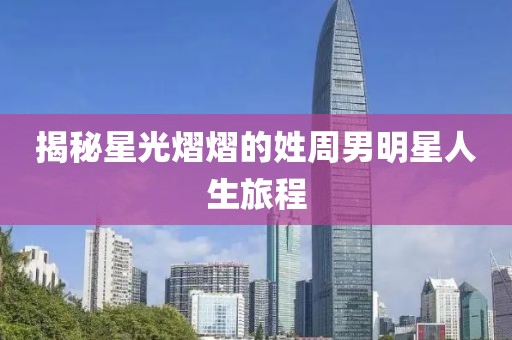 揭秘星光熠熠的姓周男明星人生旅程