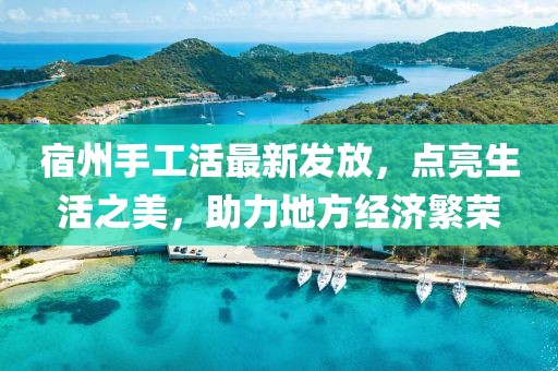 宿州手工活最新發(fā)放，點亮生活之美，助力地方經濟繁榮
