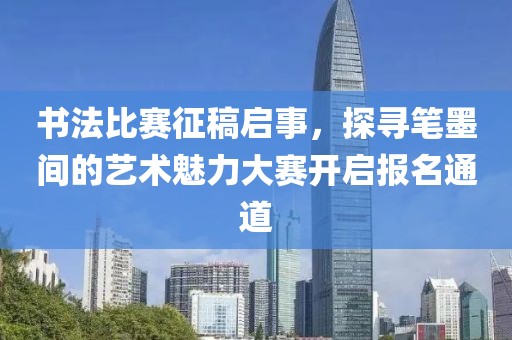 書法比賽征稿啟事，探尋筆墨間的藝術魅力大賽開啟報名通道