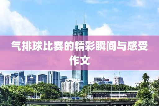 氣排球比賽的精彩瞬間與感受作文