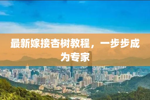最新嫁接杏樹教程，一步步成為專家