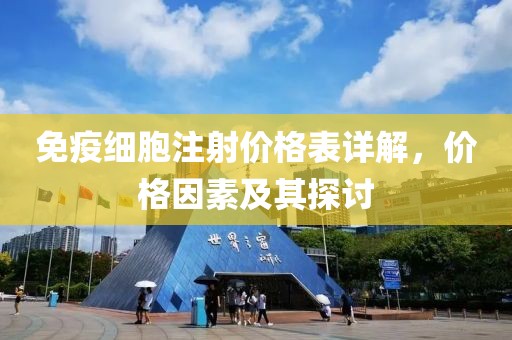 免疫細胞注射價格表詳解，價格因素及其探討