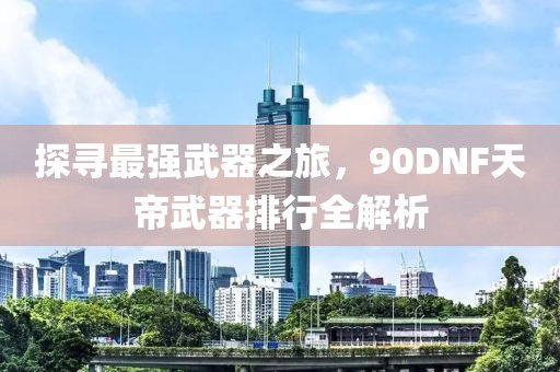 探尋最強(qiáng)武器之旅，90DNF天帝武器排行全解析
