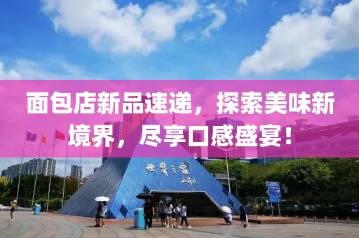 面包店新品速遞，探索美味新境界，盡享口感盛宴！