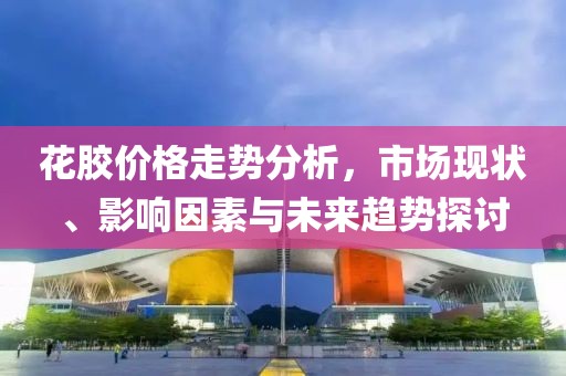 花膠價格走勢分析，市場現(xiàn)狀、影響因素與未來趨勢探討