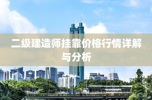 二級建造師掛靠價格行情詳解與分析