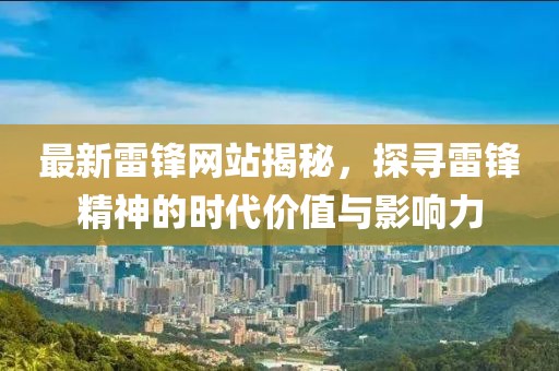 最新雷鋒網(wǎng)站揭秘，探尋雷鋒精神的時代價值與影響力