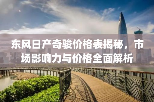 東風(fēng)日產(chǎn)奇駿價(jià)格表揭秘，市場(chǎng)影響力與價(jià)格全面解析