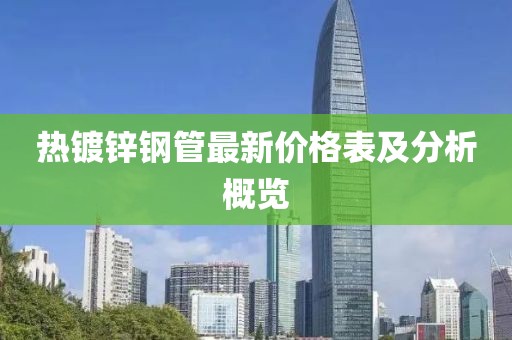 熱鍍鋅鋼管最新價格表及分析概覽
