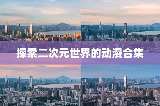 探索二次元世界的動(dòng)漫合集