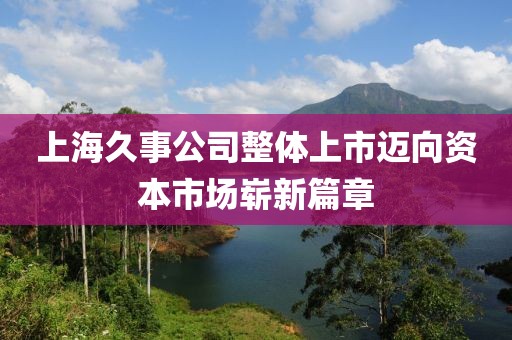 上海久事公司整體上市邁向資本市場(chǎng)嶄新篇章