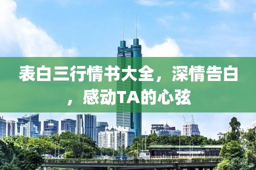 表白三行情書大全，深情告白，感動(dòng)TA的心弦