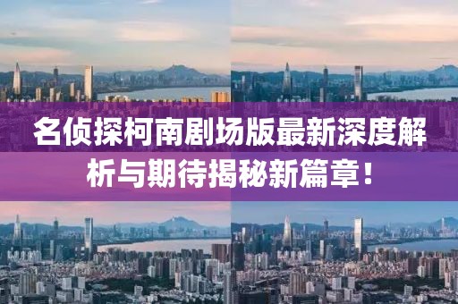 名偵探柯南劇場版最新深度解析與期待揭秘新篇章！