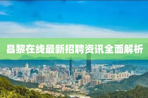 昌黎在線最新招聘資訊全面解析
