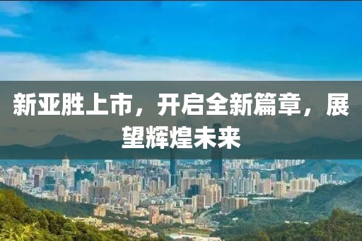 新亞勝上市，開啟全新篇章，展望輝煌未來