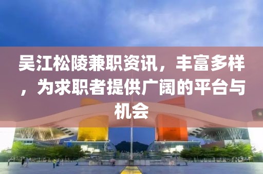 吳江松陵兼職資訊，豐富多樣，為求職者提供廣闊的平臺與機會