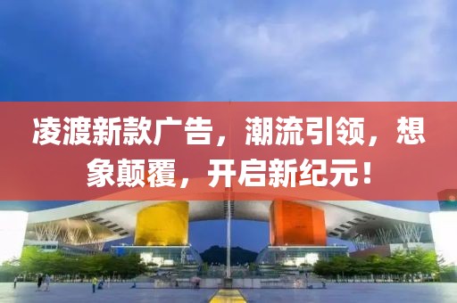 凌渡新款廣告，潮流引領(lǐng)，想象顛覆，開啟新紀(jì)元！
