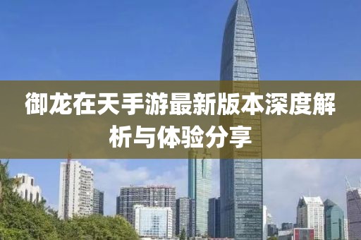 御龍在天手游最新版本深度解析與體驗分享