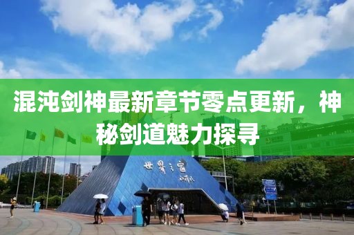 混沌劍神最新章節(jié)零點更新，神秘劍道魅力探尋