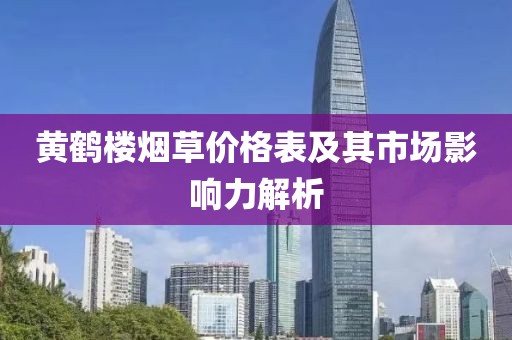 黃鶴樓煙草價格表及其市場影響力解析