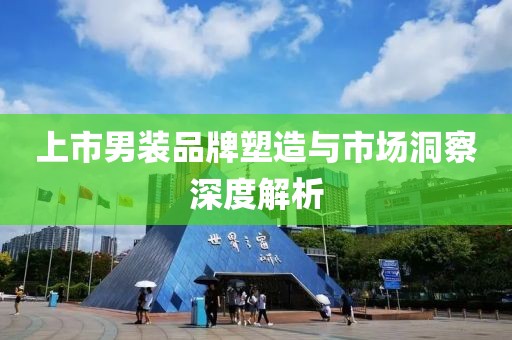 上市男裝品牌塑造與市場洞察深度解析