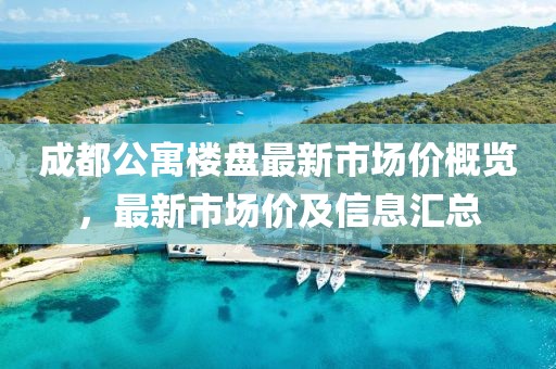 成都公寓樓盤最新市場價概覽，最新市場價及信息匯總